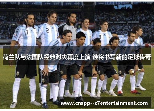 荷兰队与法国队经典对决再度上演 谁将书写新的足球传奇 荷兰队与法国队经典对决再度上演 谁将书写新的足球传奇