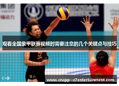观看全国象甲联赛视频时需要注意的几个关键点与技巧 观看全国象甲联赛视频时需要注意的几个关键点与技巧