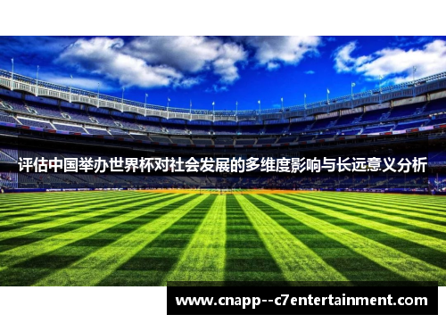 评估中国举办世界杯对社会发展的多维度影响与长远意义分析 评估中国举办世界杯对社会发展的多维度影响与长远意义分析