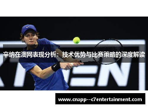 辛纳在澳网表现分析：技术优势与比赛策略的深度解读