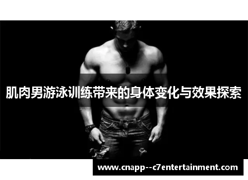 肌肉男游泳训练带来的身体变化与效果探索 肌肉男游泳训练带来的身体变化与效果探索