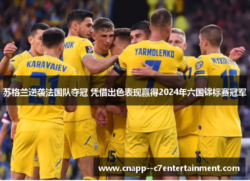 苏格兰逆袭法国队夺冠 凭借出色表现赢得2024年六国锦标赛冠军 苏格兰逆袭法国队夺冠 凭借出色表现赢得2024年六国锦标赛冠军