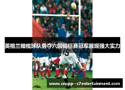 英格兰橄榄球队勇夺六国锦标赛冠军展现强大实力 英格兰橄榄球队勇夺六国锦标赛冠军展现强大实力