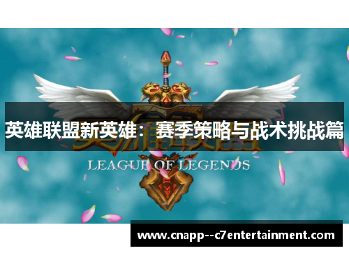 英雄联盟新英雄:赛季策略与战术挑战篇 英雄联盟新英雄:赛季策略与战术挑战篇