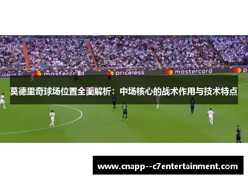 莫德里奇球场位置全面解析：中场核心的战术作用与技术特点