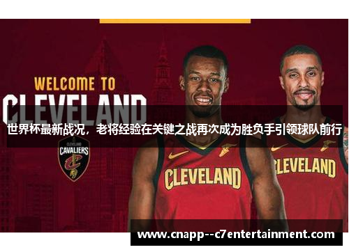 世界杯最新战况,老将经验在关键之战再次成为胜负手引领球队前行 世界杯最新战况,老将经验在关键之战再次成为胜负手引领球队前行