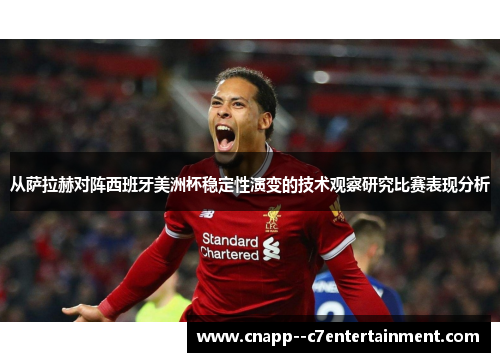 从萨拉赫对阵西班牙美洲杯稳定性演变的技术观察研究比赛表现分析 从萨拉赫对阵西班牙美洲杯稳定性演变的技术观察研究比赛表现分析