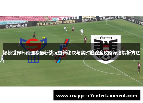 揭秘世界杯预选赛最新战况更新秘诀与实时追踪全攻略深度解析方法