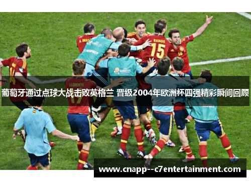葡萄牙通过点球大战击败英格兰 晋级2004年欧洲杯四强精彩瞬间回顾