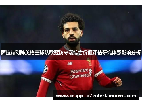 萨拉赫对阵英格兰球队欧冠防守端综合价值评估研究体系影响分析