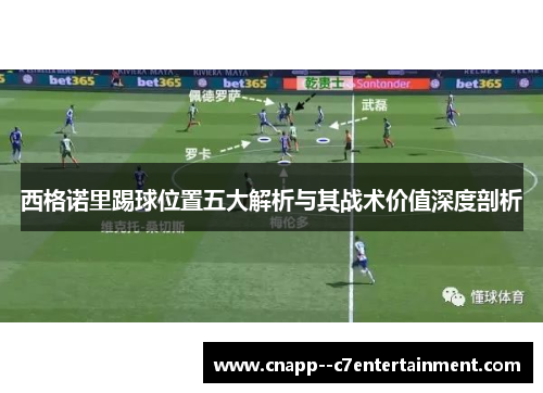 西格诺里踢球位置五大解析与其战术价值深度剖析 西格诺里踢球位置五大解析与其战术价值深度剖析