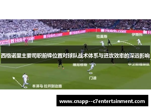 西格诺里主要司职前锋位置对球队战术体系与进攻效率的深远影响 西格诺里主要司职前锋位置对球队战术体系与进攻效率的深远影响