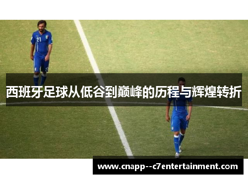 西班牙足球从低谷到巅峰的历程与辉煌转折