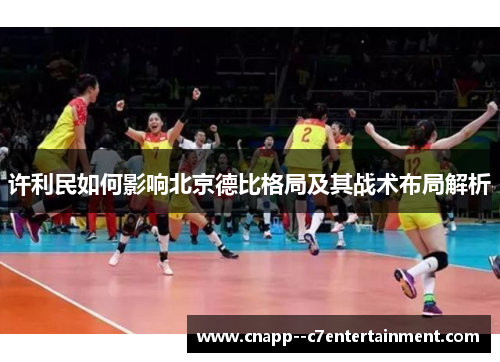 许利民如何影响北京德比格局及其战术布局解析 许利民如何影响北京德比格局及其战术布局解析