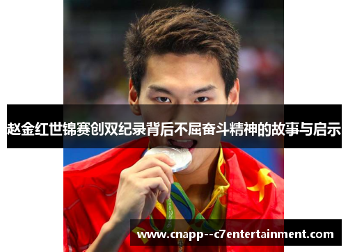赵金红世锦赛创双纪录背后不屈奋斗精神的故事与启示
