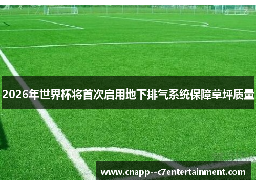 2026年世界杯将首次启用地下排气系统保障草坪质量 2026年世界杯将首次启用地下排气系统保障草坪质量