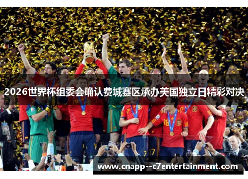 2026世界杯组委会确认费城赛区承办美国独立日精彩对决 2026世界杯组委会确认费城赛区承办美国独立日精彩对决