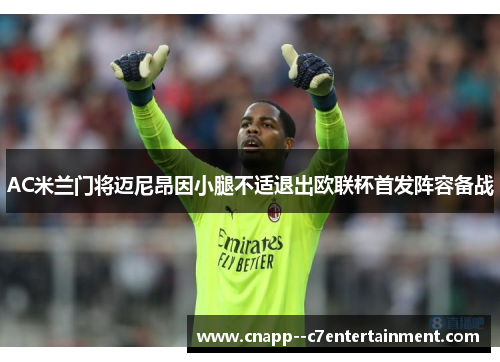 AC米兰门将迈尼昂因小腿不适退出欧联杯首发阵容备战 AC米兰门将迈尼昂因小腿不适退出欧联杯首发阵容备战