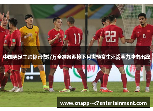 中国男足主帅称已做好万全准备迎接下月世预赛生死战全力冲击出线 中国男足主帅称已做好万全准备迎接下月世预赛生死战全力冲击出线