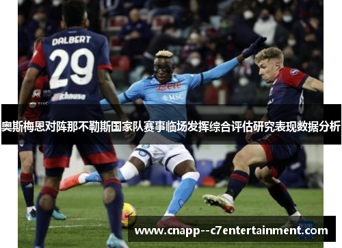 奥斯梅恩对阵那不勒斯国家队赛事临场发挥综合评估研究表现数据分析 奥斯梅恩对阵那不勒斯国家队赛事临场发挥综合评估研究表现数据分析