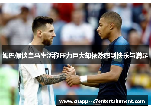 姆巴佩谈皇马生活称压力巨大却依然感到快乐与满足 姆巴佩谈皇马生活称压力巨大却依然感到快乐与满足