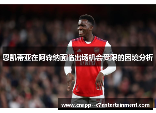 恩凯蒂亚在阿森纳面临出场机会受限的困境分析 恩凯蒂亚在阿森纳面临出场机会受限的困境分析