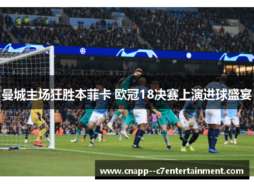 曼城主场狂胜本菲卡 欧冠18决赛上演进球盛宴