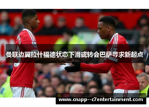 曼联边翼拉什福德状态下滑或转会巴萨寻求新起点