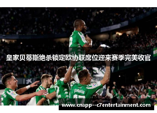 皇家贝蒂斯绝杀锁定欧协联席位迎来赛季完美收官