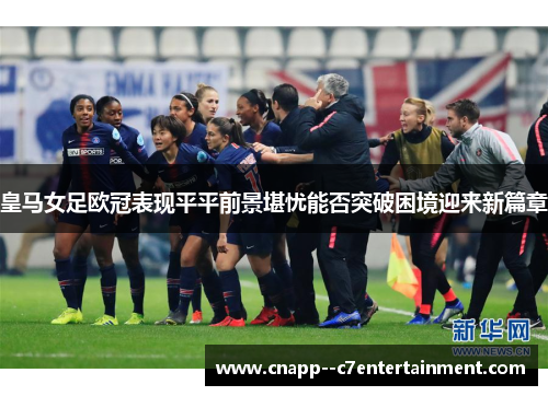 皇马女足欧冠表现平平前景堪忧能否突破困境迎来新篇章