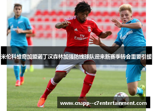 米伦科维奇加盟诺丁汉森林加强防线球队迎来新赛季转会重要引援