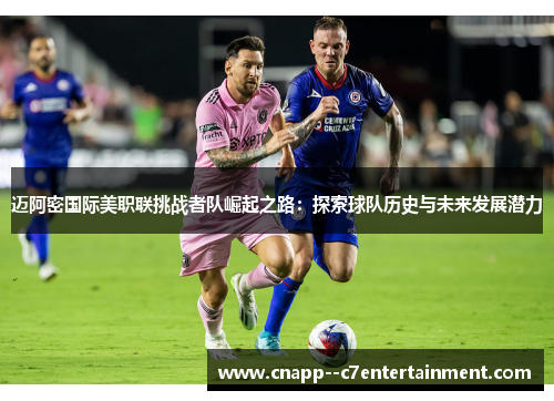 迈阿密国际美职联挑战者队崛起之路:探索球队历史与未来发展潜力 迈阿密国际美职联挑战者队崛起之路:探索球队历史与未来发展潜力