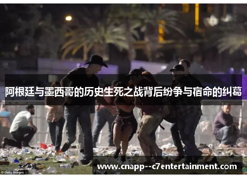 阿根廷与墨西哥的历史生死之战背后纷争与宿命的纠葛 阿根廷与墨西哥的历史生死之战背后纷争与宿命的纠葛