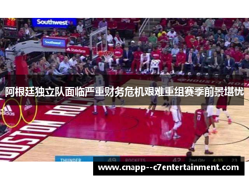 阿根廷独立队面临严重财务危机艰难重组赛季前景堪忧 阿根廷独立队面临严重财务危机艰难重组赛季前景堪忧