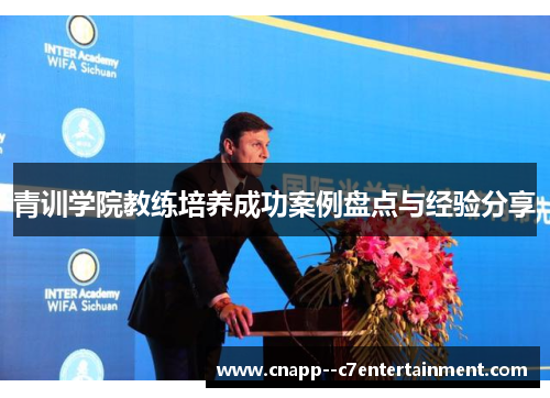 青训学院教练培养成功案例盘点与经验分享 青训学院教练培养成功案例盘点与经验分享