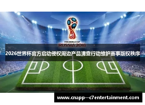 2026世界杯官方启动侵权周边产品清查行动维护赛事版权秩序 2026世界杯官方启动侵权周边产品清查行动维护赛事版权秩序