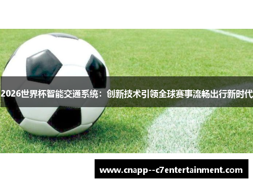 2026世界杯智能交通系统:创新技术引领全球赛事流畅出行新时代 2026世界杯智能交通系统:创新技术引领全球赛事流畅出行新时代