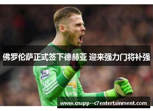 佛罗伦萨正式签下德赫亚 迎来强力门将补强 佛罗伦萨正式签下德赫亚 迎来强力门将补强