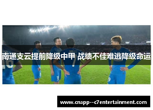 南通支云提前降级中甲 战绩不佳难逃降级命运 南通支云提前降级中甲 战绩不佳难逃降级命运