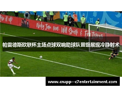 帕雷德斯欧联杯主场点球双响助球队晋级展现冷静射术 帕雷德斯欧联杯主场点球双响助球队晋级展现冷静射术