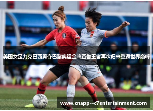 美国女足力克巴西勇夺巴黎奥运金牌宣告王者再次归来重返世界巅峰 美国女足力克巴西勇夺巴黎奥运金牌宣告王者再次归来重返世界巅峰