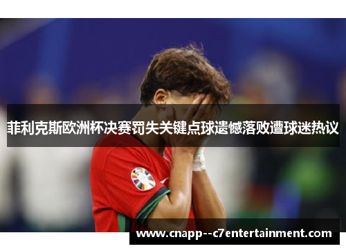 菲利克斯欧洲杯决赛罚失关键点球遗憾落败遭球迷热议
