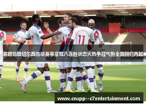 英超劲旅切尔西各项赛事豪取八连胜状态火热争冠气势全面回归再起